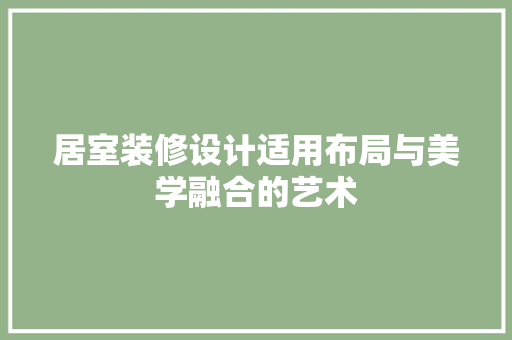 居室装修设计适用布局与美学融合的艺术 工艺流程