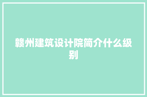 赣州建筑设计院简介什么级别 工艺流程