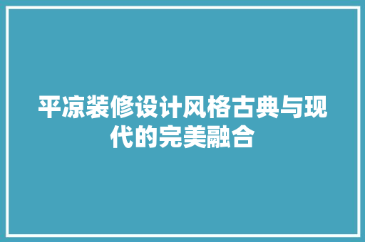 平凉装修设计风格古典与现代的完美融合 工艺流程