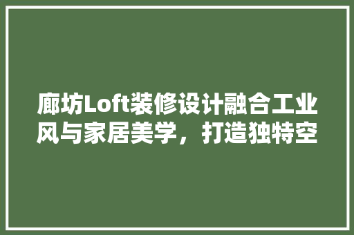 廊坊Loft装修设计融合工业风与家居美学，打造独特空间