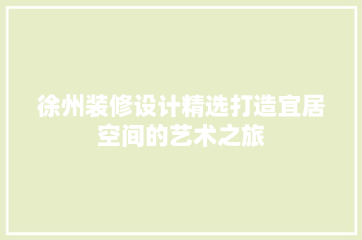 徐州装修设计精选打造宜居空间的艺术之旅
