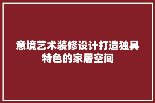 意境艺术装修设计打造独具特色的家居空间