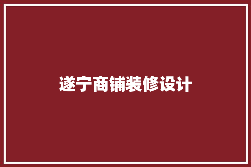 遂宁商铺装修设计 施工工艺