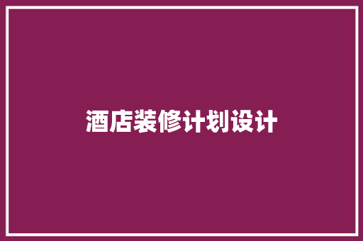 酒店装修计划设计