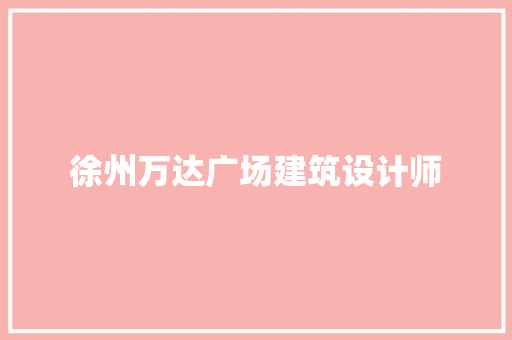 徐州万达广场建筑设计师 材料设备