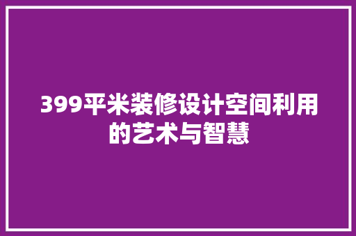 399平米装修设计空间利用的艺术与智慧