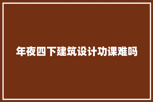 年夜四下建筑设计功课难吗 新型材料
