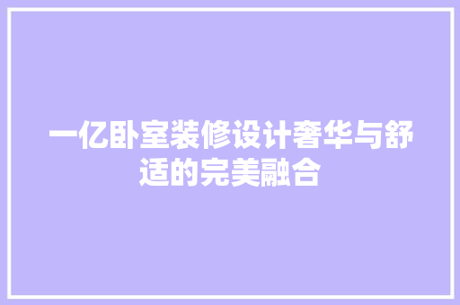 一亿卧室装修设计奢华与舒适的完美融合