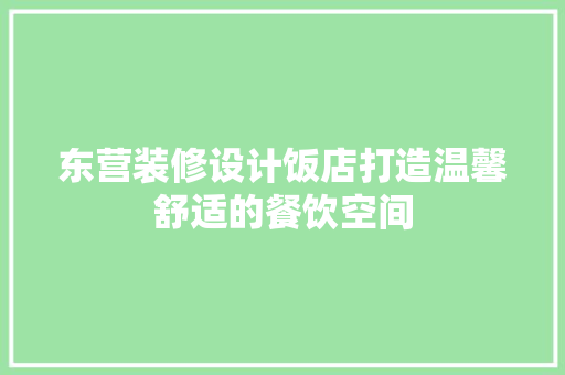 东营装修设计饭店打造温馨舒适的餐饮空间