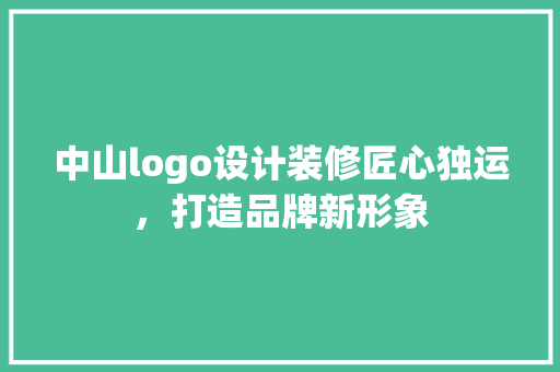 中山logo设计装修匠心独运，打造品牌新形象
