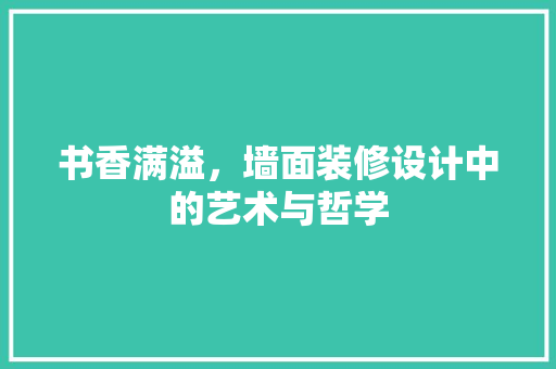 书香满溢，墙面装修设计中的艺术与哲学 住宅建筑设计