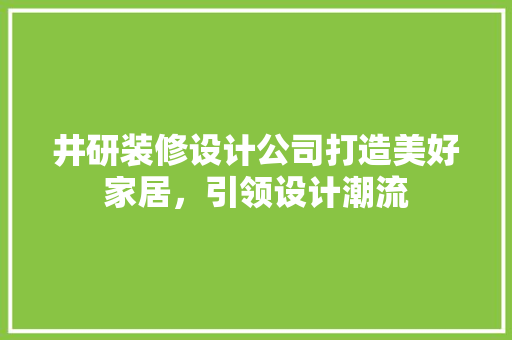 井研装修设计公司打造美好家居，引领设计潮流 施工技术