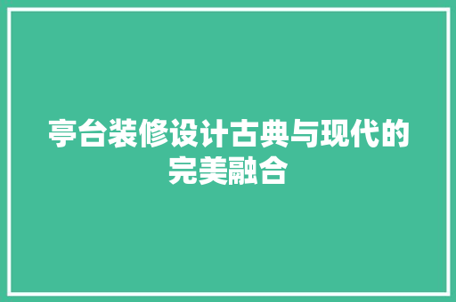 亭台装修设计古典与现代的完美融合