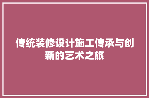 传统装修设计施工传承与创新的艺术之旅 施工管理