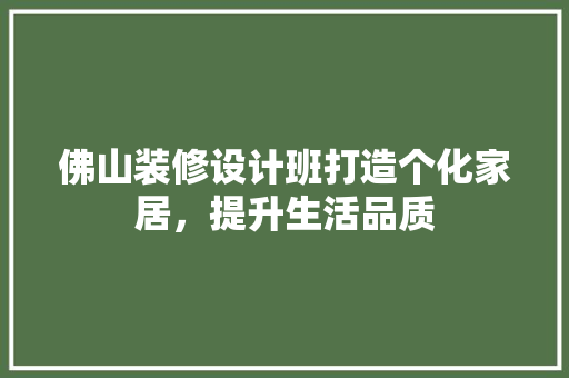 佛山装修设计班打造个化家居，提升生活品质