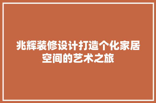 兆辉装修设计打造个化家居空间的艺术之旅