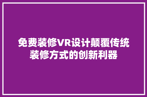 免费装修VR设计颠覆传统装修方式的创新利器