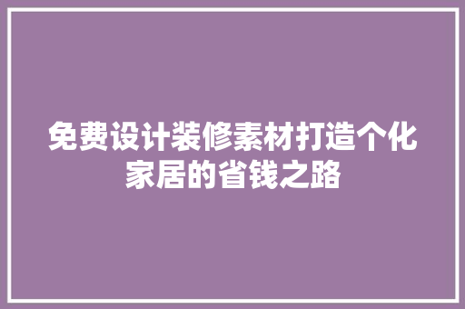 免费设计装修素材打造个化家居的省钱之路