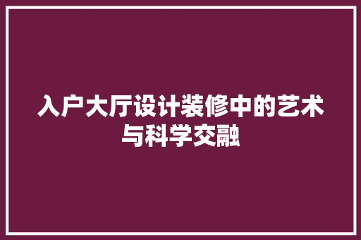 入户大厅设计装修中的艺术与科学交融