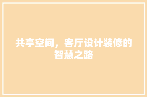 共享空间，客厅设计装修的智慧之路 材料设备