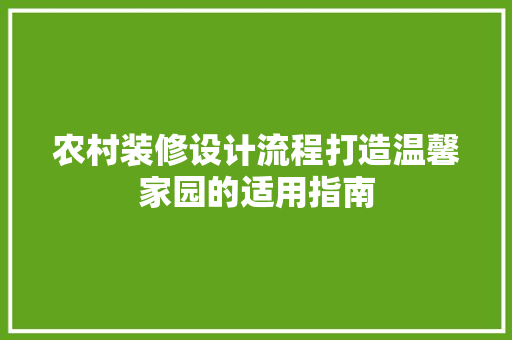 农村装修设计流程打造温馨家园的适用指南