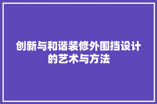 创新与和谐装修外围挡设计的艺术与方法