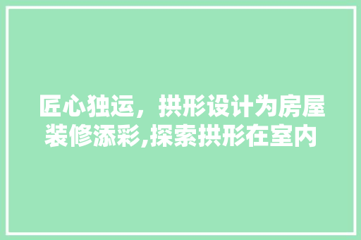 匠心独运，拱形设计为房屋装修添彩,探索拱形在室内设计中的美学价值