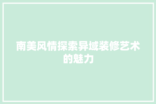 南美风情探索异域装修艺术的魅力