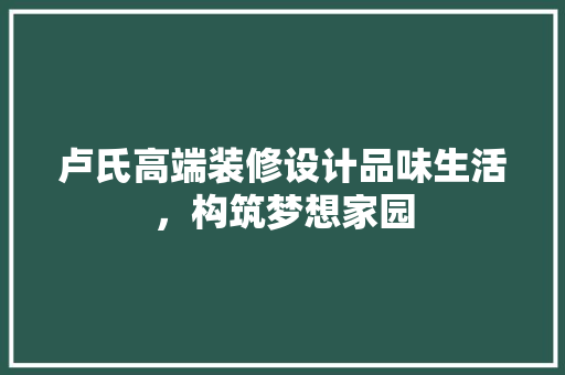 卢氏高端装修设计品味生活，构筑梦想家园
