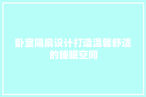 卧室隔扇设计打造温馨舒适的睡眠空间