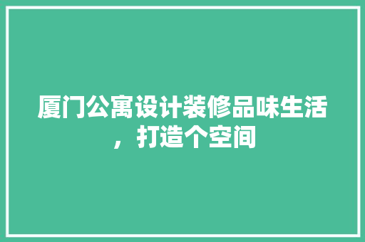 厦门公寓设计装修品味生活，打造个空间