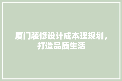 厦门装修设计成本理规划，打造品质生活