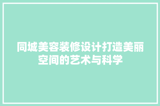 同城美容装修设计打造美丽空间的艺术与科学
