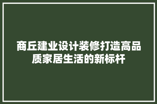 商丘建业设计装修打造高品质家居生活的新标杆