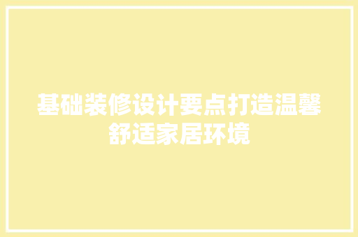 基础装修设计要点打造温馨舒适家居环境