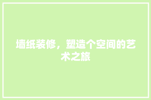 墙纸装修，塑造个空间的艺术之旅