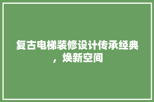 复古电梯装修设计传承经典，焕新空间