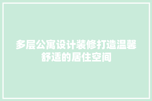 多层公寓设计装修打造温馨舒适的居住空间