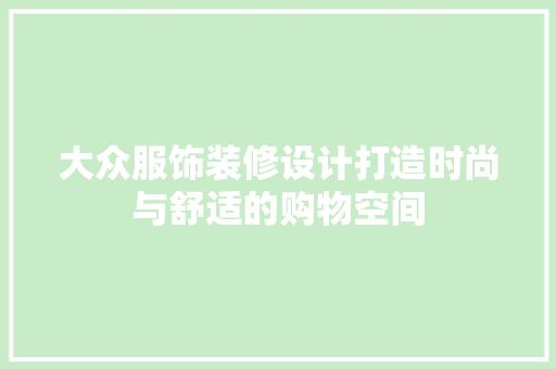 大众服饰装修设计打造时尚与舒适的购物空间 建筑设计