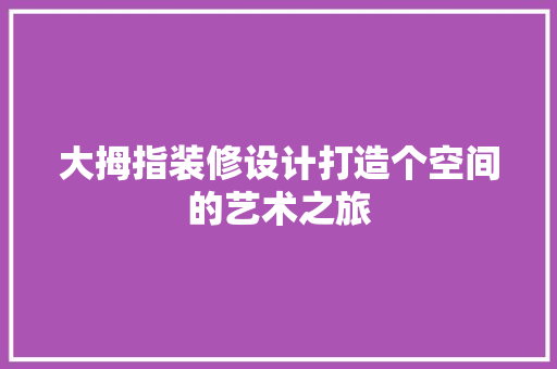 大拇指装修设计打造个空间的艺术之旅 住宅建筑设计