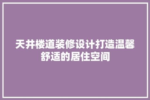 天井楼道装修设计打造温馨舒适的居住空间