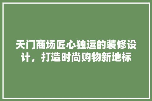 天门商场匠心独运的装修设计，打造时尚购物新地标