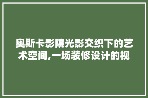 奥斯卡影院光影交织下的艺术空间,一场装修设计的视觉盛宴 建筑设计