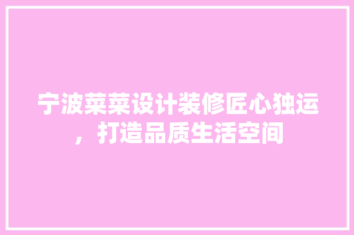 宁波菜菜设计装修匠心独运，打造品质生活空间