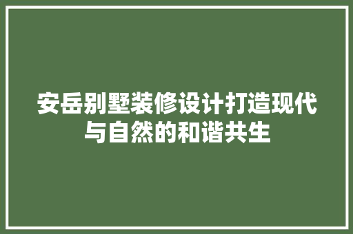 安岳别墅装修设计打造现代与自然的和谐共生