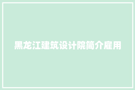 黑龙江建筑设计院简介雇用