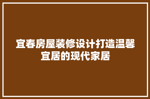 宜春房屋装修设计打造温馨宜居的现代家居
