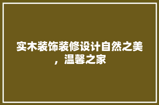 实木装饰装修设计自然之美，温馨之家