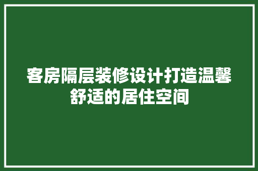 客房隔层装修设计打造温馨舒适的居住空间
