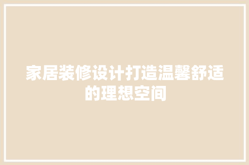 家居装修设计打造温馨舒适的理想空间